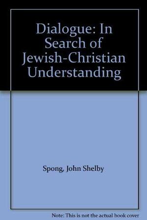 Dialogue: In Search of Jewish-Christian Understanding by John Shelby Spong