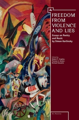 Freedom from Violence and Lies: Essays on Russian Poetry and Music by Simon Karlinsky by Richard Taruskin, Robert P. Hughes, Thomas A. Koster