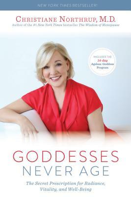 Goddesses Never Age: The Secret Prescription for Radiance, Vitality, and Well-Being by Christiane Northrup