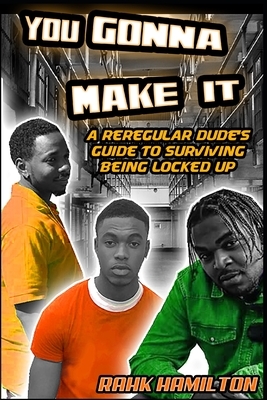 You Gonna Make It: A Regular Dudes Guide to Surviving Prison by Rahk Hamilton