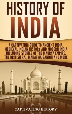 History of India: A Captivating Guide to Ancient India, Medieval Indian History, and Modern India Including Stories of the Maurya Empire by Captivating History