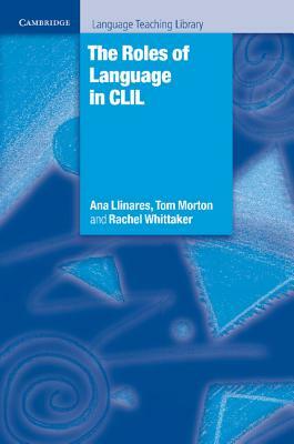 The Roles of Language in CLIL by Ana Llinares, Rachel Whittaker, Tom Morton