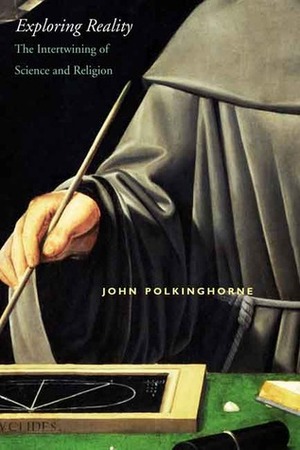 Exploring Reality: The Intertwining of Science and Religion by John C. Polkinghorne