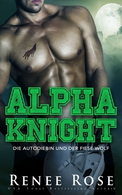 Alpha Knight: Die Autodiebin und der fiese Wolf by Renee Rose
