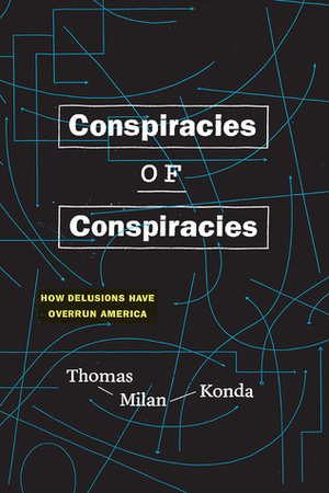 Conspiracies of Conspiracies: How Delusions Have Overrun America by Thomas Milan Konda