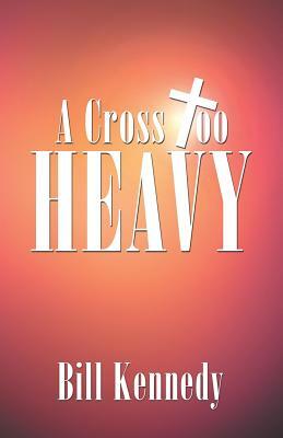 A Cross Too Heavy by Bill Kennedy