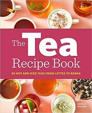 The Tea Recipe Book: 50 Hot and Iced Teas from Lattes to Bobas by Nicole Wilson