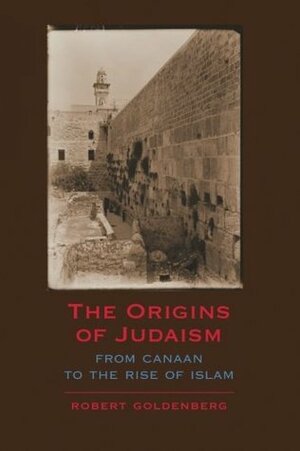 The Origins of Judaism: From Canaan to the Rise of Islam by Robert Goldenberg