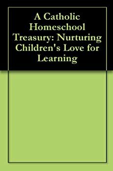 A Catholic Homeschool Treasury: Nurturing Children's Love for Learning by Rachel Mackson, Maureen Wittmann
