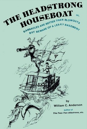 The Headstrong Houseboat;: Or, Barnacles Are Better Than Blowouts, But Beware of a Leaky Basement by William C. Anderson