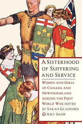 A Sisterhood of Suffering and Service: Women and Girls of Canada and Newfoundland During the First World War by 