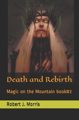 Death and Rebirth: Magic on the Mountain book#3 by Robert J. Morris