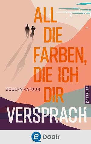 Alle Farben, die ich dir versprach by Zoulfa Katouh