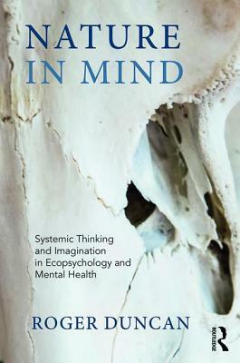 Nature in Mind: Systemic Thinking and Imagination in Ecopsychology and Mental Health by Roger Duncan