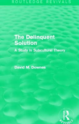 The Delinquent Solution (Routledge Revivals): A Study in Subcultural Theory by David Downes