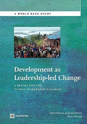 Development as Leadership-Led Change: A Report for the Global Leadership Initiative by Matt Andrews, Alison Wescott, Jesse McConnell