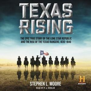 Texas Rising: The Epic True Story of the Lone Star Republic and the Rise of the Texas Rangers, 1836-1846 by Stephen L. Moore