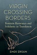 Virgin Crossing Borders: Feminist Resistance and Solidarity in Translation by Emek Ergun