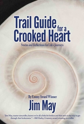 Trail Guide for a Crooked Heart: Stories and Reflections for Life's Journey by Jim May