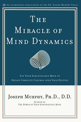 The Miracle of Mind Dynamics: A New Way to Triumphant Living by Joseph Murphy