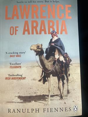 Lawrence of Arabia: The Definitive 21st-Century Biography of a 20th-Century Soldier, Adventurer and Leader by Ranulph Fiennes