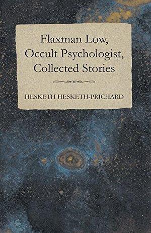 Flaxman Low, Occult Psychologist, Collected Stories by Kate Prichard, H. Hesketh-Prichard, H. Hesketh-Prichard