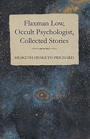 Flaxman Low, Occult Psychologist, Collected Stories by H. Hesketh-Prichard, H. Hesketh-Prichard, Kate Prichard