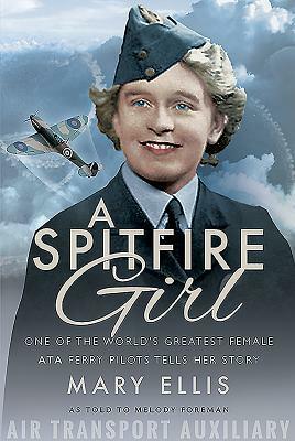 A Spitfire Girl: One of the World's Greatest Female Ata Ferry Pilots Tells Her Story by Mary Ellis, Melody Foreman