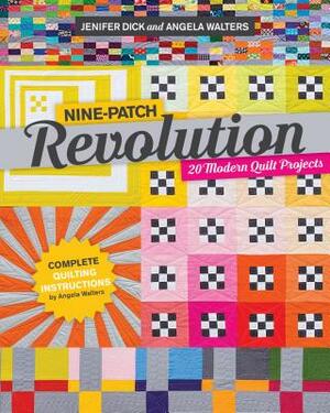 Nine-Patch Revolution: 20 Modern Quilt Projects by Jennifer Dick, Angela Walters