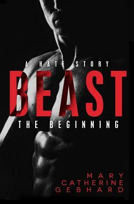 Beast: A Hate Story, The Beginning by Mary Catherine Gebhard