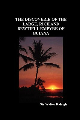 The Discoverie of the Large, Rich and Bewtiful Empyre of Guiana by Walter Raleigh