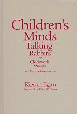 Children's Minds, Talking Rabbits, and Clockwork Oranges by Kieran Egan