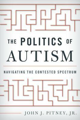 The Politics of Autism: Navigating the Contested Spectrum by John J. Pitney