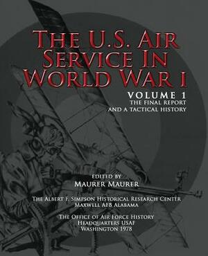 The U.S. Air Service in World War I - Volume 1 The Final Report and a Tactical History by Maurer Maurer, Office of Air Force History