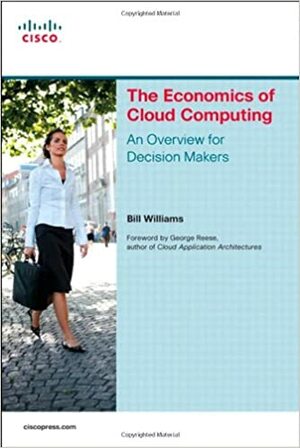 The Economics of Cloud Computing: An Overview for Decision Makers by Bill Williams