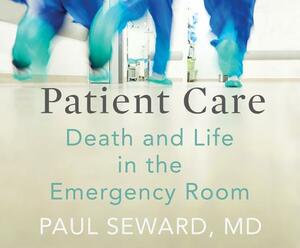 Patient Care: Death and Life in the Emergency Room by Paul Seward