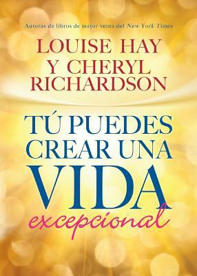 Tú Puedes Crear Una Vida Excepcional by Cheryl Richardson, Louise L. Hay