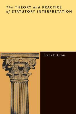 The Theory and Practice of Statutory Interpretation by Frank B. Cross