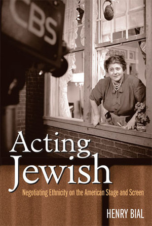 Acting Jewish: Negotiating Ethnicity on the American Stage and Screen by Henry Bial
