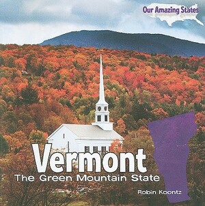 Vermont: The Green Mountain State by Robin Michal Koontz