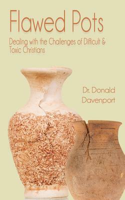 Flawed Pots: Dealing with the Challenges of Difficult & Toxic Christians by Donald Davenport