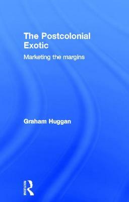 The Postcolonial Exotic: Marketing the Margins by Graham Huggan