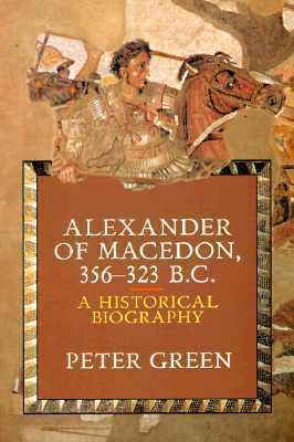 Alexander of Macedon, 356-323 BC: A Historical Biography by Peter Green