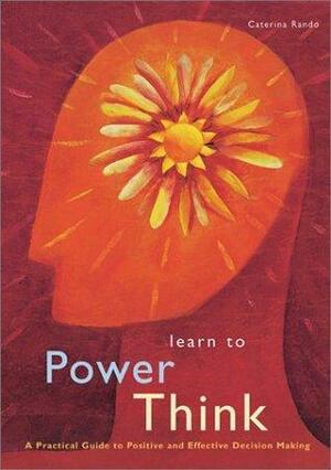 Learn to Power Think: A Practical Guide to Positive and Effective by Caterina Rando