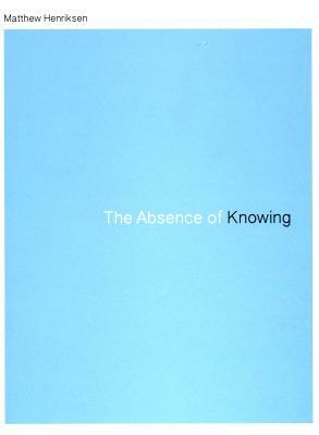 The Absence of Knowing by Matthew Henriksen