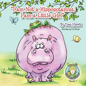 I Am Not a Hippopotamus, I Am a Little Girl, Book 1 by Dee Harris