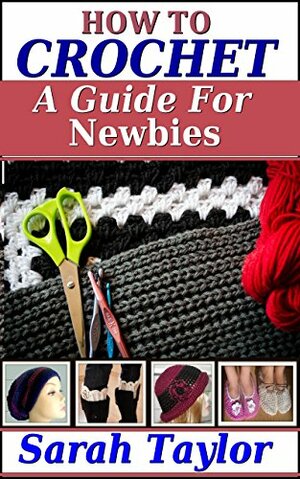 How To Crochet - A Guide For Newbies by Sarah Taylor