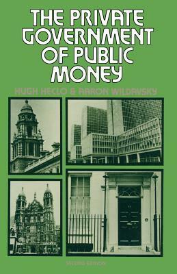 The Private Government of Public Money: Community and Policy Inside British Politics by Hugh Heclo, Aaron Wildavsky