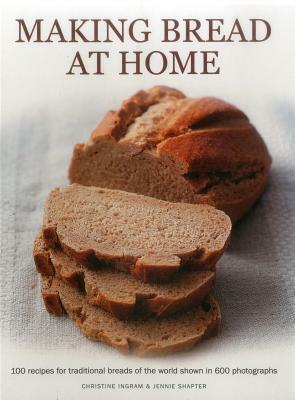 Making Bread at Home: 100 Recipes for Traditional Breads of the World Shown in 600 Photographs by Jennie Shapter, Christine Ingram