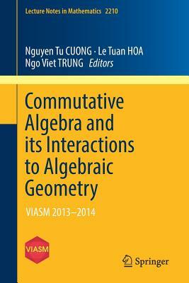 Commutative Algebra and Its Interactions to Algebraic Geometry: Viasm 2013-2014 by 